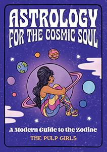 Astrology for the Cosmic Soul A Modern Guide to the Zodiac