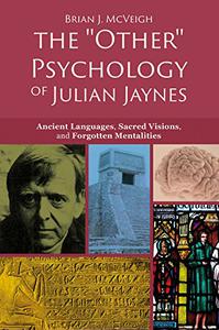The 'Other' Psychology of Julian Jaynes Ancient Languages, Sacred Visions, and Forgotten Mentalities