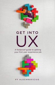 Get Into UX A Foolproof Guide to Getting Your First User Experience Job