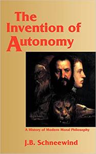 The Invention of Autonomy A History of Modern Moral Philosophy