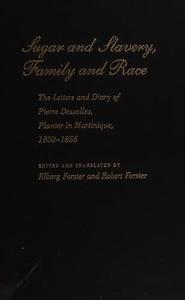Sugar and Slavery, Family and Race The Letters and Diary of Pierre Dessalles, Planter in Martinique, 1808-1856
