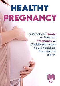 Healthy Pregnancy A Practical Guide to Natural Pregnancy & Childbirth, what you should do from test to labor