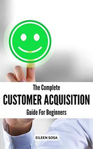 The Complete Customer Acquisition Guide For Beginners