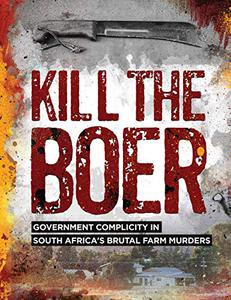 Kill the Boer Government Complicity in South Africa's Brutal Farm Murders