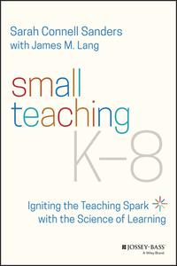 Small Teaching K-8 Igniting the Teaching Spark with the Science of Learning