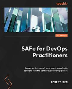 SAFe for DevOps Practitioners Implementing robust, secure and scaled agile solutions with the continuous delivery pipelines