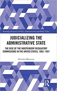 Judicializing the Administrative State The Rise of the Independent Regulatory Commissions in the United States, 1883-19