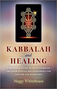 Kabbalah and Healing A Mystical Guide to Transforming the Four Pivotal Relationships for Health and Happiness