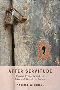 After Servitude Elusive Property and the Ethics of Kinship in Bolivia