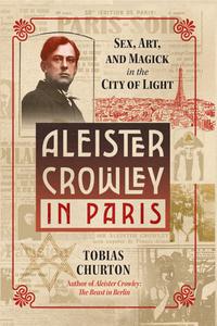 Aleister Crowley in Paris Sex, Art, and Magick in the City of Light
