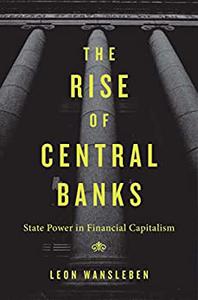 The Rise of Central Banks State Power in Financial Capitalism