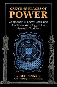 Creating Places of Power  Geomancy, Builders' Rites, and Electional Astrology in the Hermetic Tradition