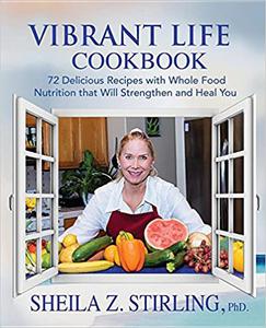 Vibrant Life CookBook 72 Delicious Recipes with Whole Food Nutrition that Will Strengthen and Heal You