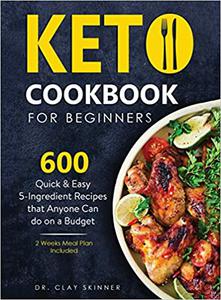 Keto Cookbook for Beginners 600 Quick & Easy 5-Ingredient Recipes that Anyone can Do on a Budget 2 Weeks Meal Plan Incl