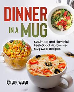Dinner in a Mug 50 Simple and Flavorful Feel-Good Microwave Mug Meal Recipes