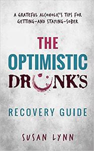 The Optimistic Drunk’s Recovery Guide A Grateful Alcoholic’s Tips for Getting-and Staying-Sober