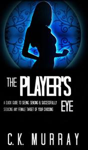 The Player’s Eye A Quick Guide to Seeing, Sensing and Successfully Seducing ANY Female Target of your Choosing