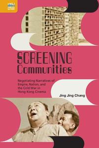 Screening Communities Negotiating Narratives of Empire, Nation, and the Cold War in Hong Kong Cinema