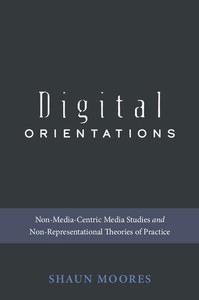 Digital Orientations Non-Media-Centric Media Studies and Non-Representational Theories of Practice