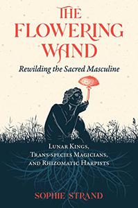 The Flowering Wand Rewilding the Sacred Masculine