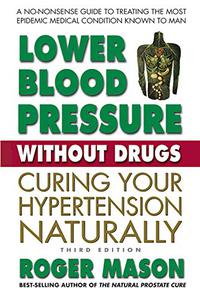 Lower Blood Pressure Without Drugs Curing Your Hypertension Naturally, 3rd Edition