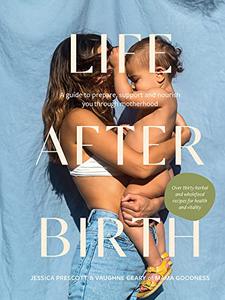 Life After Birth A Guide to Prepare, Support and Nourish You Through Motherhood