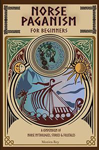 Norse Paganism for Beginners A Compendium of Norse Mythologies, Stories & Folktales (Mythology and Paganism)