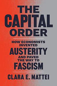 The Capital Order How Economists Invented Austerity and Paved the Way to Fascism