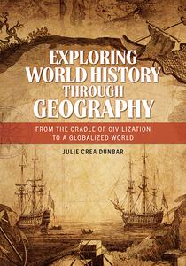 Exploring World History through Geography From the Cradle of Civilization to A Globalized World