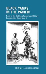 Black Yanks in the Pacific Race in the Making of American Military Empire after World War II (The United States in the World)