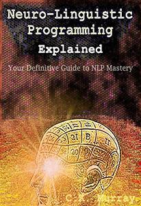 Neuro-Linguistic Programming Explained Your Definitive Guide to NLP Mastery