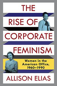 The Rise of Corporate Feminism Women in the American Office, 1960-1990
