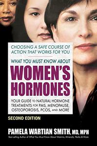What You Must Know About Women's Hormones Your Guide to Natural Hormone Treatments for PMS, Menopause, 2nd Edition