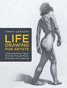 Life Drawing for Artists Understanding Figure Drawing Through Poses, Postures, and Lighting