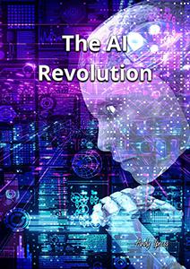 The AI Revolution A Guide to the Future World. All You Need To Know About The Artificial Intelligence. ChatGPT