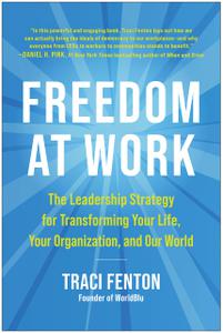 Freedom at Work The Leadership Strategy for Transforming Your Life, Your Organization, and Our World