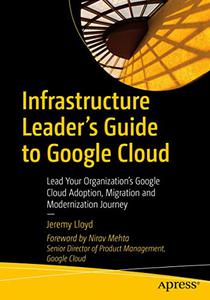 Infrastructure Leader's Guide to Google Cloud Lead Your Organization's Google Cloud Adoption, Migration and Modernization Jour
