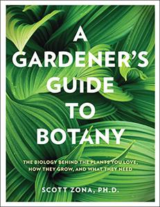 A Gardener's Guide to Botany The biology behind the plants you love, how they grow, and what they need