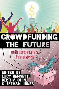 Crowdfunding the Future Media Industries, Ethics, and Digital Society