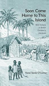 Soon Come Home to This Island West Indians in British Children's Literature