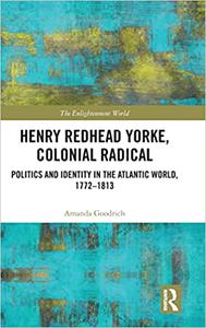 Henry Redhead Yorke, Colonial Radical Politics and Identity in the Atlantic World, 1772-1813