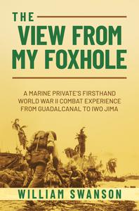 The View from My Foxhole A Marine Private's Firsthand World War II Combat Experience from Guadalcanal to Iwo Jima