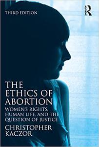 The Ethics of Abortion Women’s Rights, Human Life, and the Question of Justice  Ed 3
