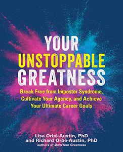 Your Unstoppable Greatness Break Free from Impostor Syndrome, Cultivate Your Agency, and Achieve Your Ultimate Career Goals