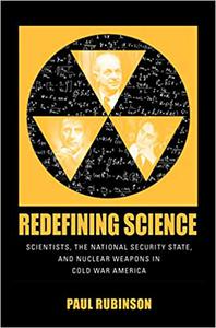 Redefining Science Scientists, the National Security State, and Nuclear Weapons in Cold War America