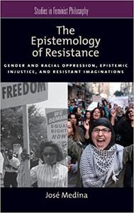 The Epistemology of Resistance Gender and Racial Oppression, Epistemic Injustice, and Resistant Imaginations