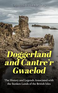 Doggerland and Cantre'r Gwaelod The History and Legends Associated with the Sunken Lands of the British Isles