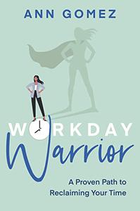 Workday Warrior A Proven Path to Reclaiming Your Time