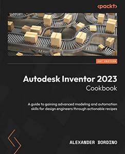 Autodesk Inventor 2023 Cookbook A guide to gaining advanced modeling and automation skills for design engineers