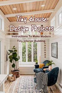 Tiny House Design Projects Instructions To Make Modern Tiny Interior Building